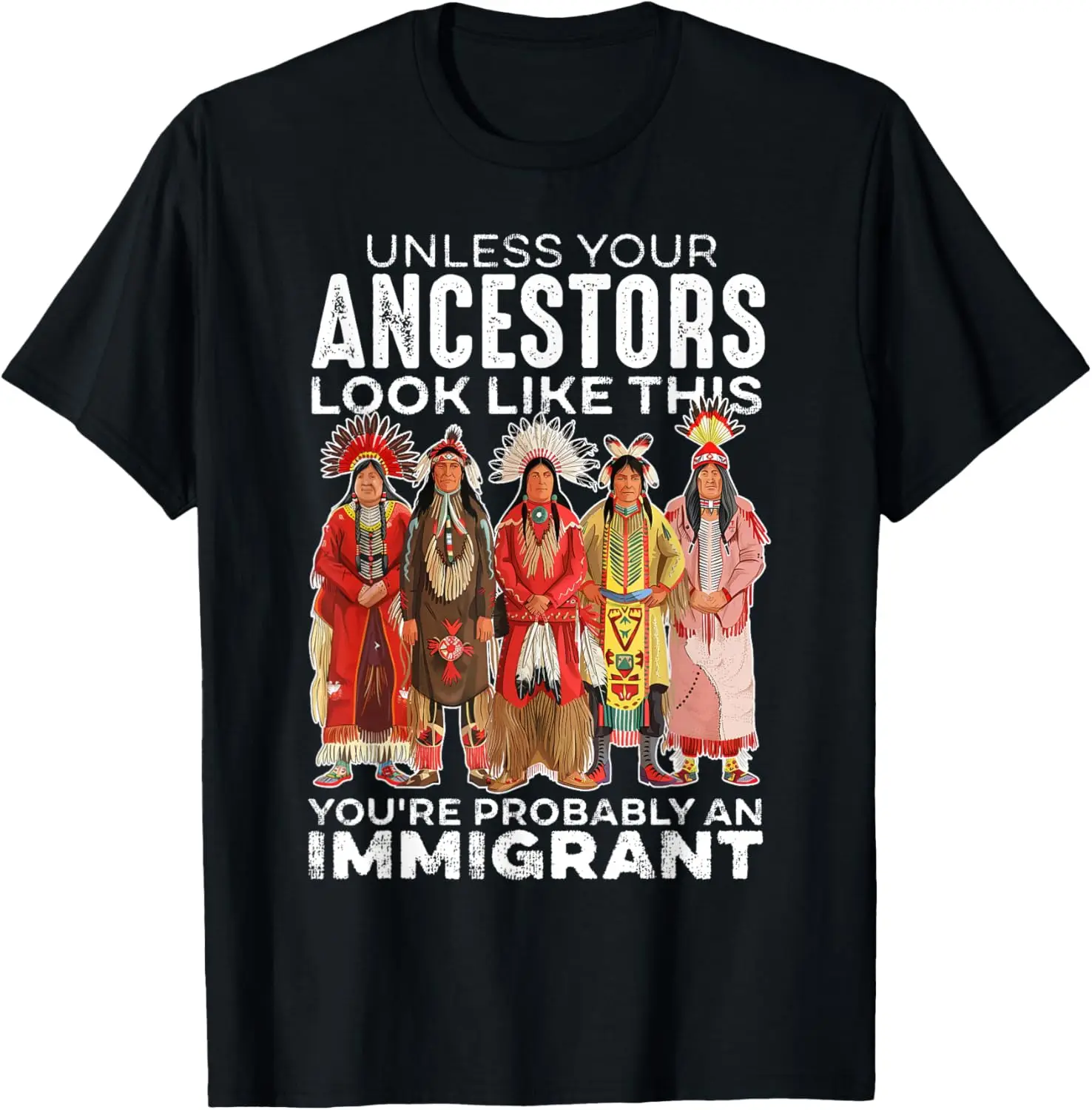 Unless Your Ancestors Look Like This Probably An Immigrant T-Shirt