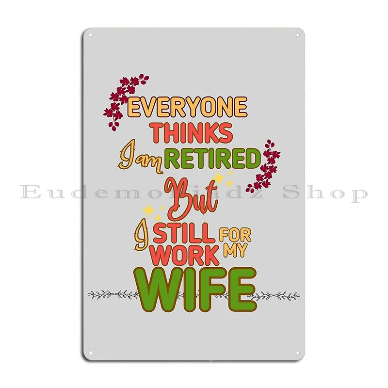 Funny Typography Everyone Thinks I Am Retired But I Work For My Wife Metal Sign Printing Customize Club Tin Sign Poster