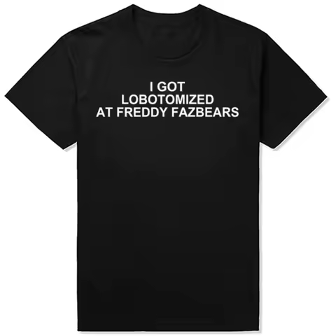 I Got Lobotomized At Freddy Fazbears Funny Meme T-Shirt Personality Letters Printed Tee Graphic Tops