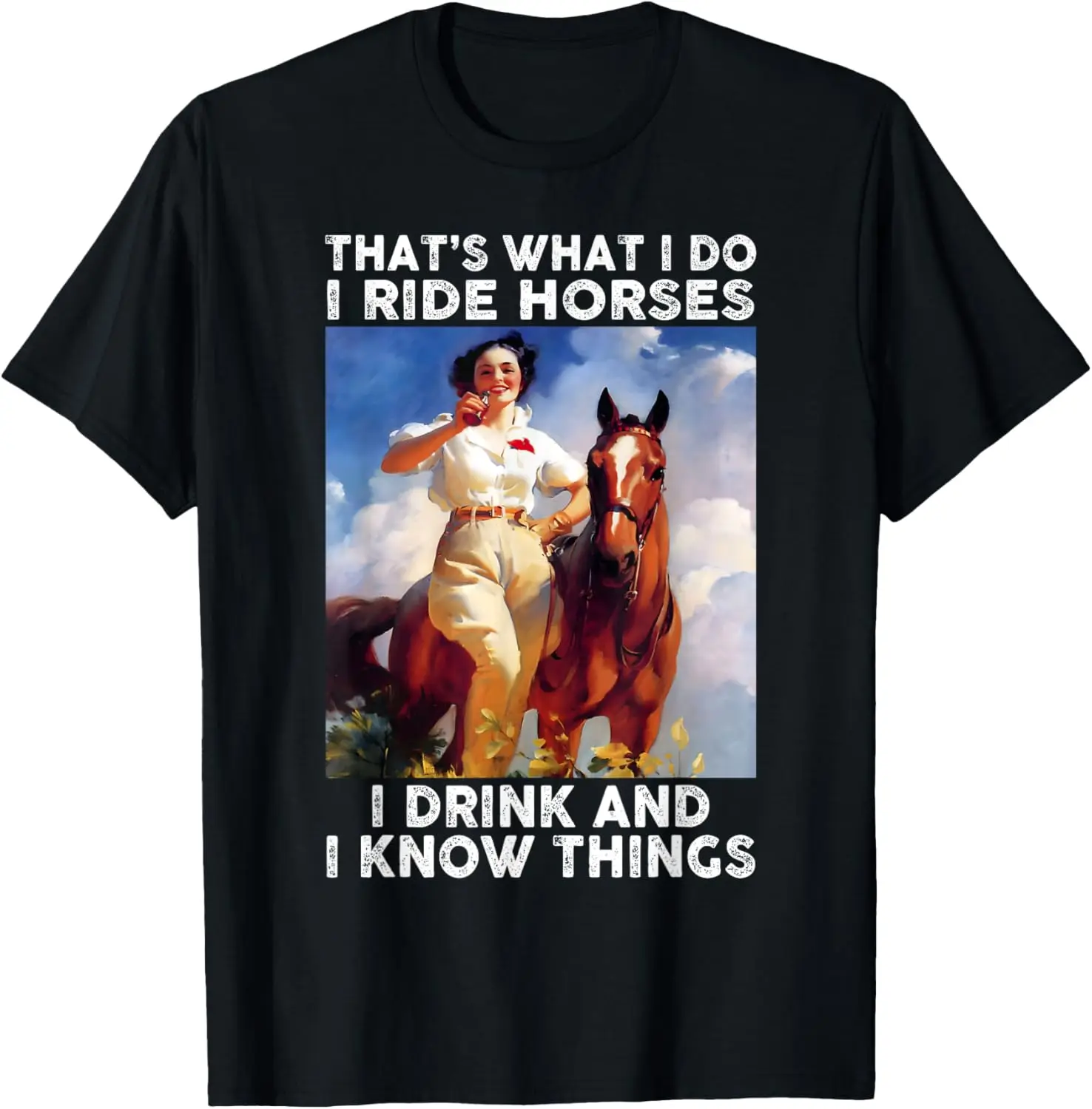 That's What I Do I Ride Horses I Drink And I Know Things Fun T-Shirt