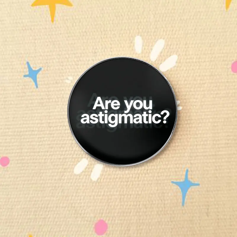 Are You Astigmatic? UV Printing Pin Joke Humor Quote Round Brooch Lapel Badge Jewelry Accessories Gifts For Friends