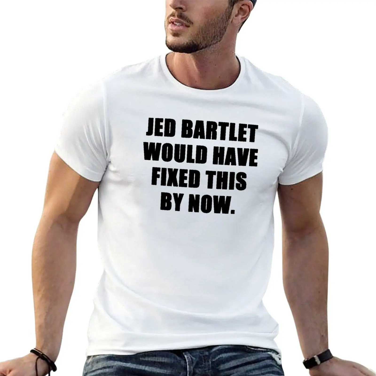 

jed bartlet would have fixed this by now T-Shirt printed t shirts for man graphic t shirts for man T-Shirt