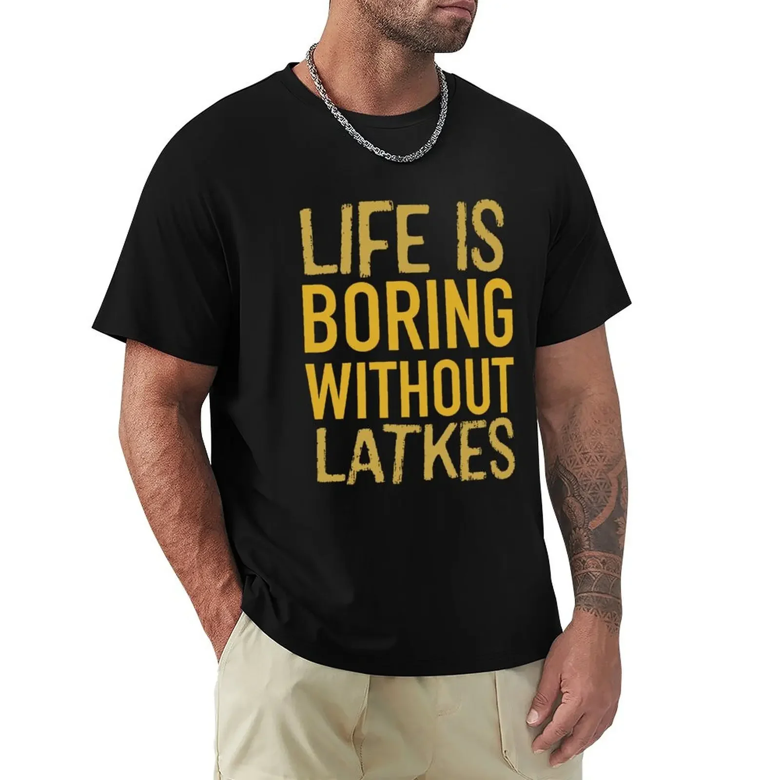 Life is boring without latkes. Funny Chanukah gift T-Shirt summer top anime stuff animal prinfor boys clothing for men