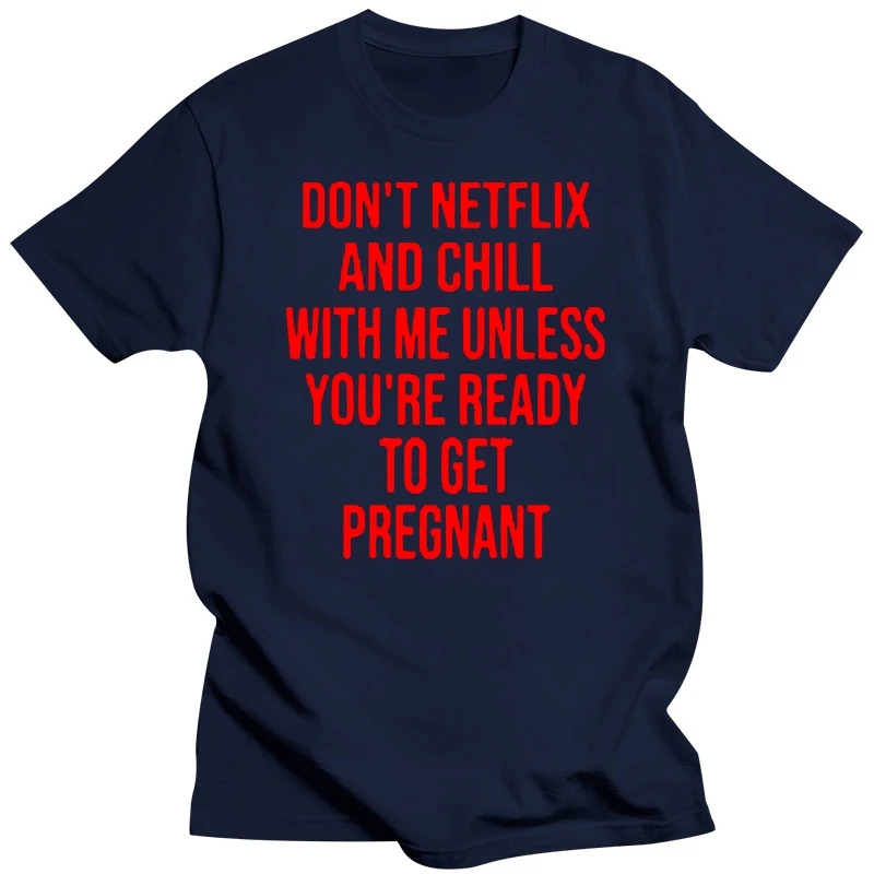 Men T Shirt Don't Netflix And Chill With Me Unless You're Ready To Get Pregnant  Women t-shirt