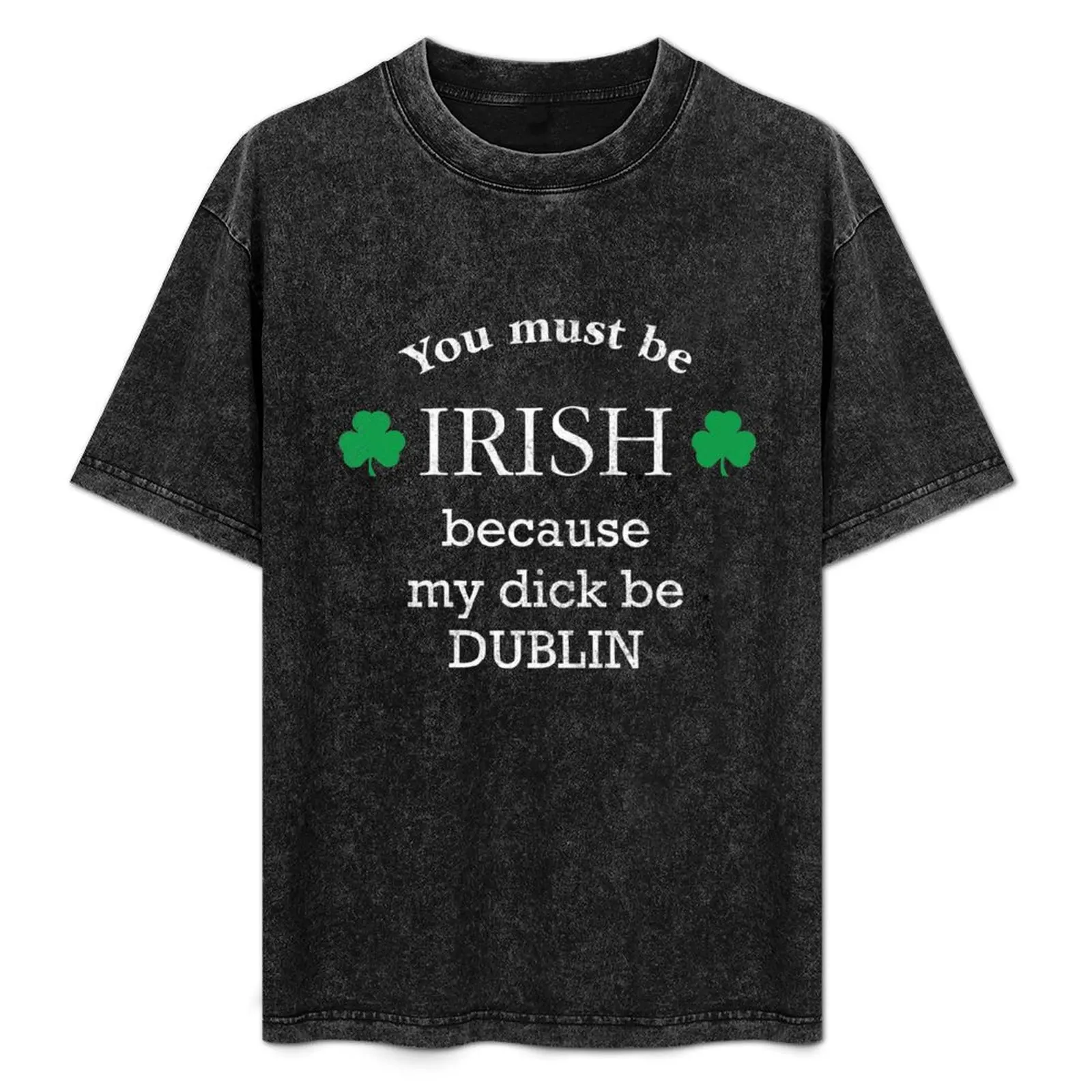 

You must be IRISH, because my dick be DUBLIN T-Shirt shirts graphic designer shirts anime shirts men