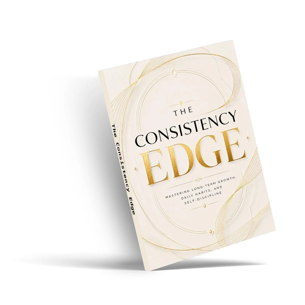 The Consistency Edge, Guide to Daily Habits, Self-Discipline, Goals, Time Management and Long-Term Growth