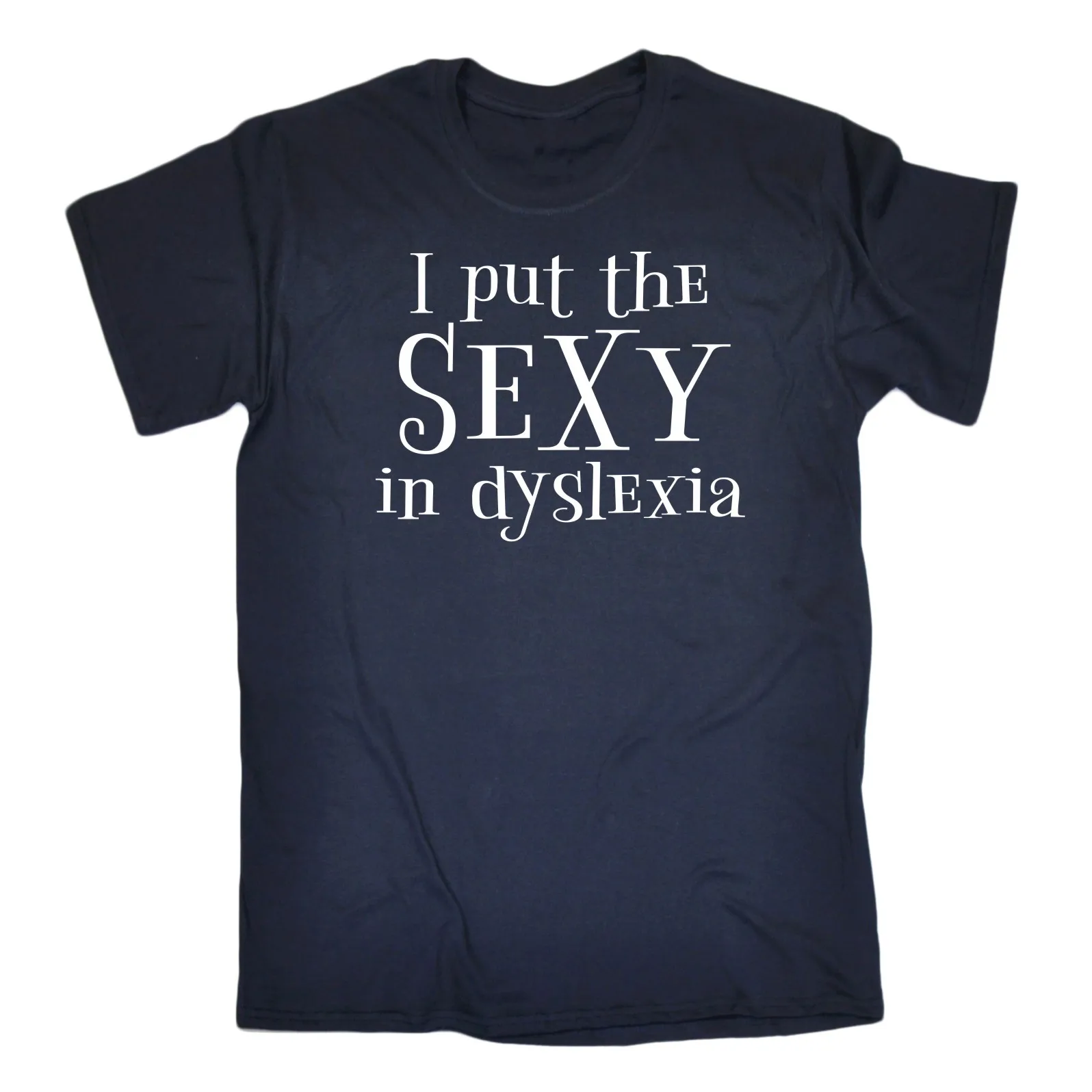 I Put The Sexy In Dyslexia Funny Joke Humour Comedy T-SHIRT Birthday for him her Wearing it you put on a kind of emotion