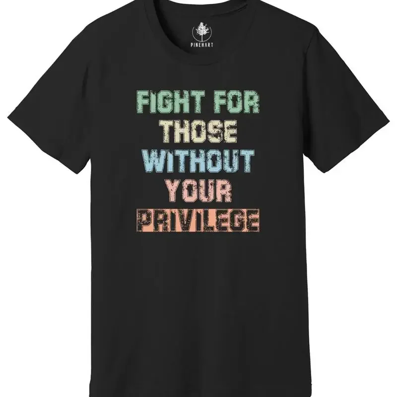 Fight For Those Without Your Privilege T Shirt Racial Equality