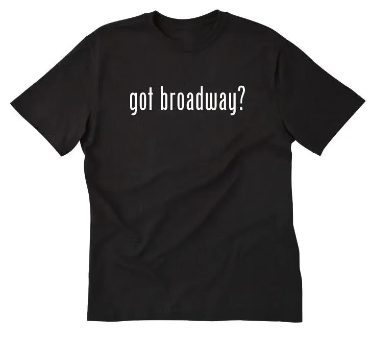 Got Broadway? T-shirt Funny Tee Shirt Theater Drama Acting Actor Act