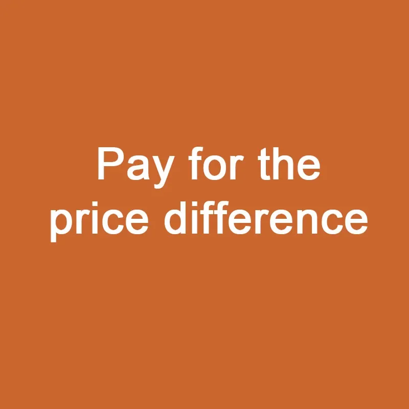 Pay for the price difference / Please note what you paid for, thank you :)