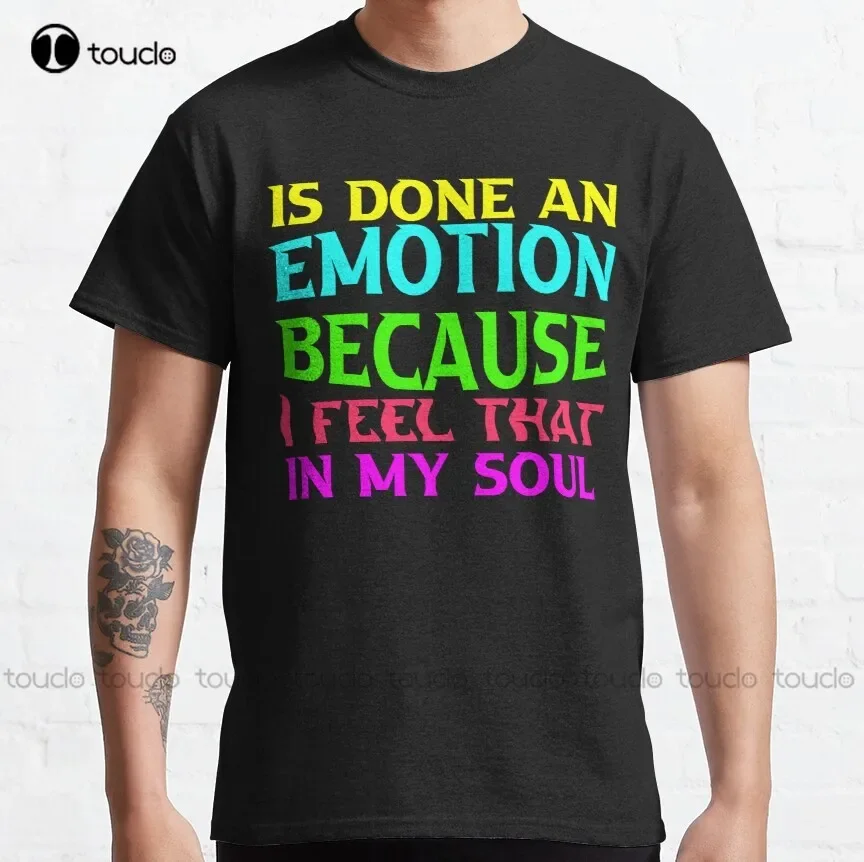 Is Done An Emotion Because I Feel That In My Soul Classic T-Shirt Tshirt Ruler Xs-5Xl All Seasons Breathable Cotton Unisex Retro