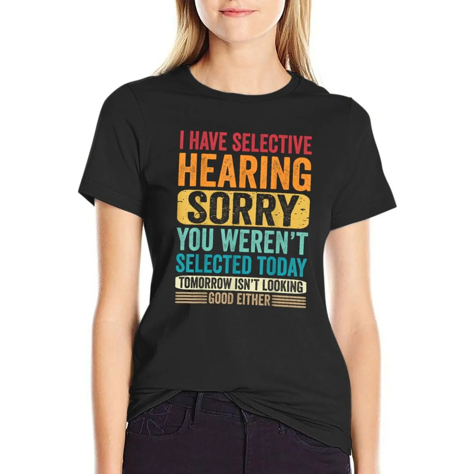 

I Have Selective Hearing sorry You Weren't Selected Today T-Shirt female customizeds tees oversized workout shirts for Women