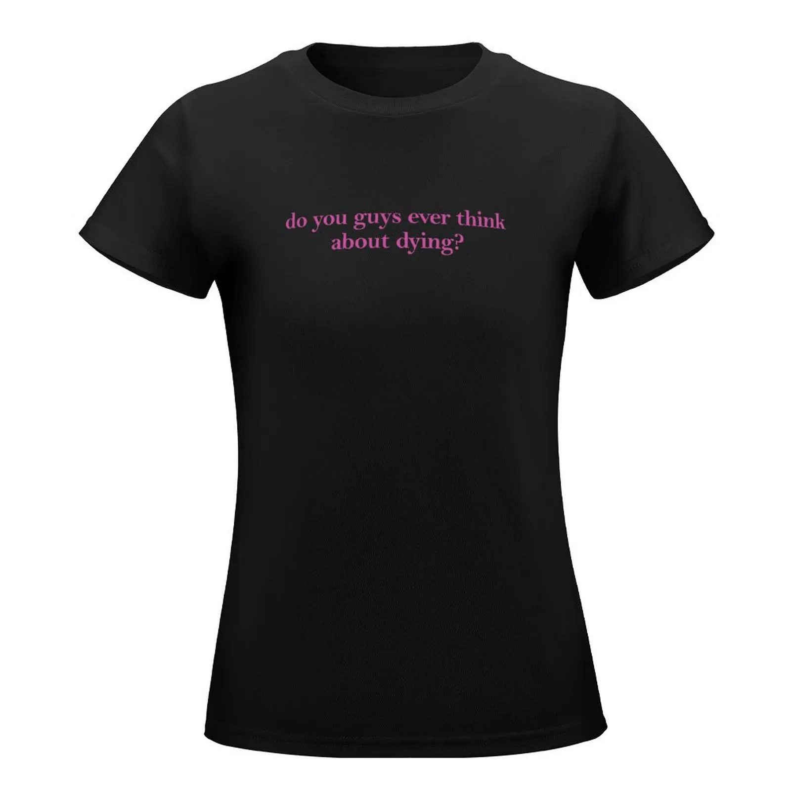 do you guys ever think about dying? T-Shirt customs plus size tops fashion woman blouse 2024