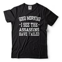Good Morning I See The Assassins Have Failed Funny Casual Morning T shirt Rude