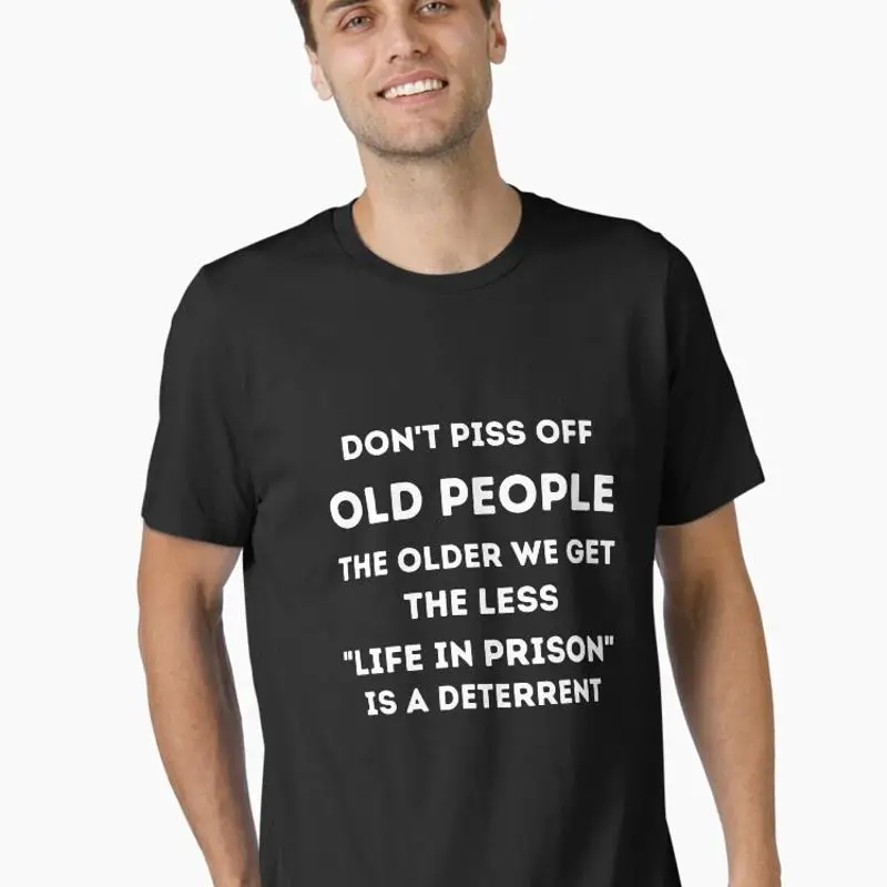 Dont Piss Off Old People The Older We Get The Less Life In Prison Is A Deterrent Essential T-Shirt