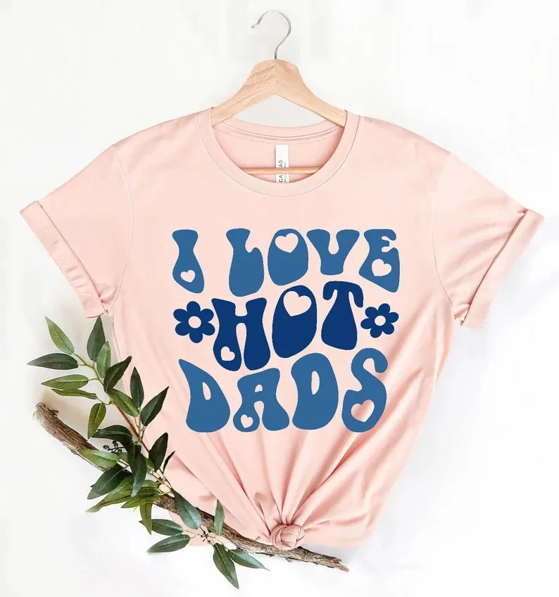 I Love Hot Dads T-Shirt For Women Gift Shirt Graphic T-Shirt, Birthday Gift Trending Hot Dad Shirt 100% Cotton y2k Drop Shipping
