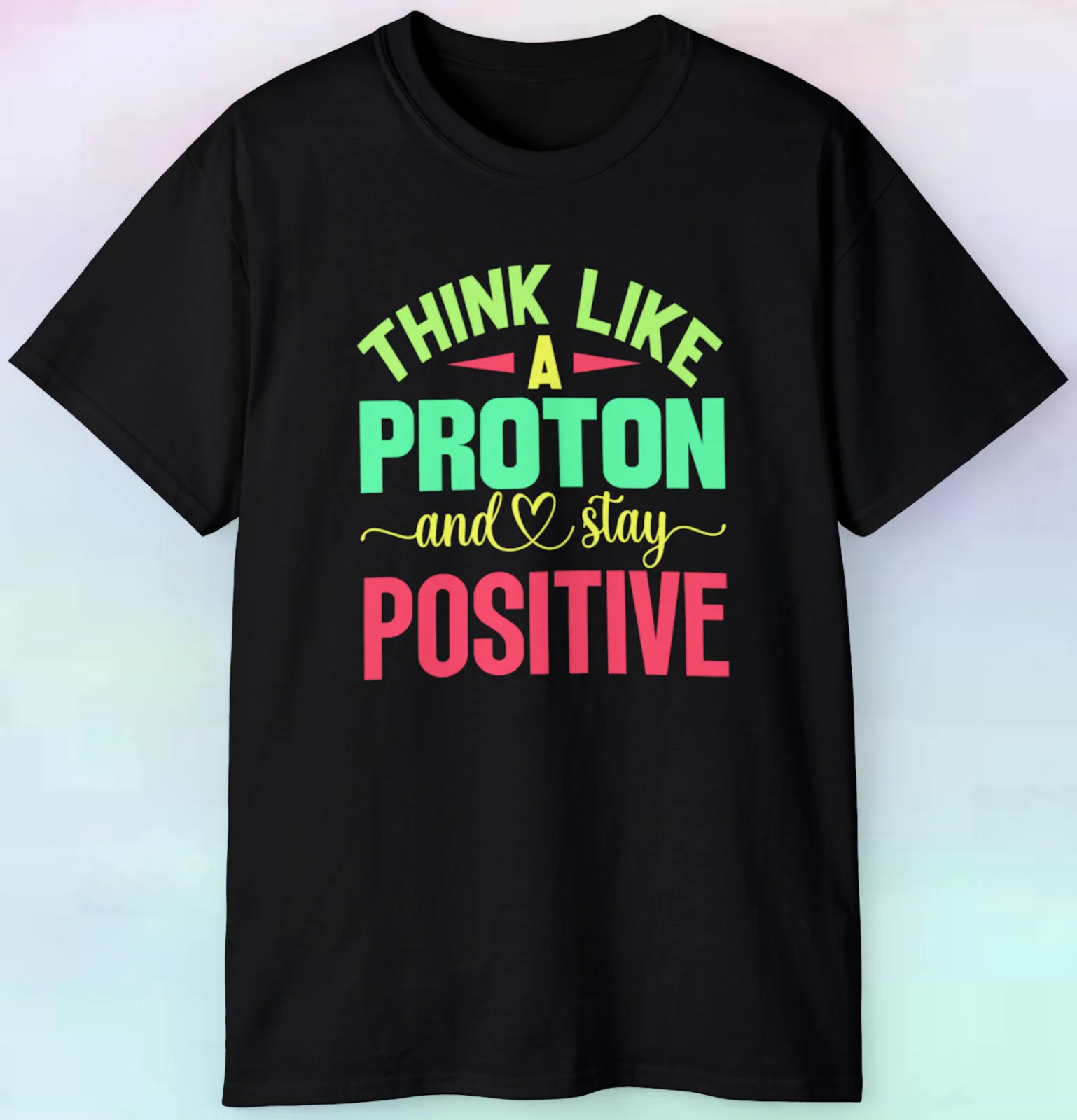 

Men's Women's Think Like A Proton And Stay Positive T Shirt | Science | S-5XL