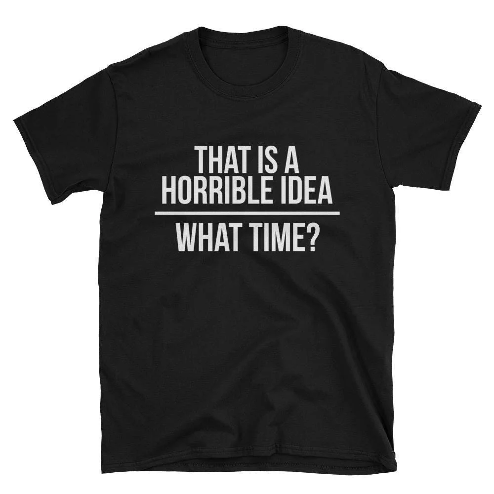 That Is A Horrible Idea What Time T Shirt Funny Bad That'S Tee