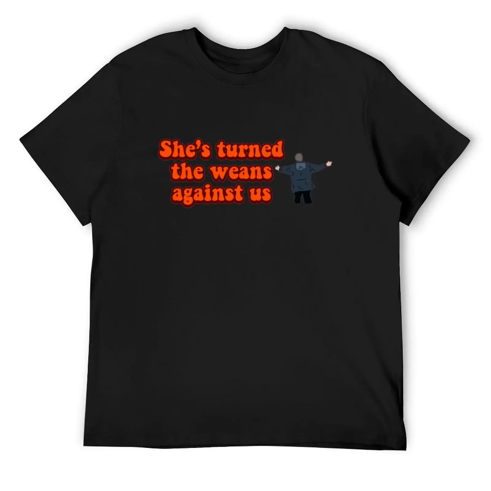 She’s turned the weans against us T-Shirt tops graphic t shirts aesthetic clothes mens t shirts top quality