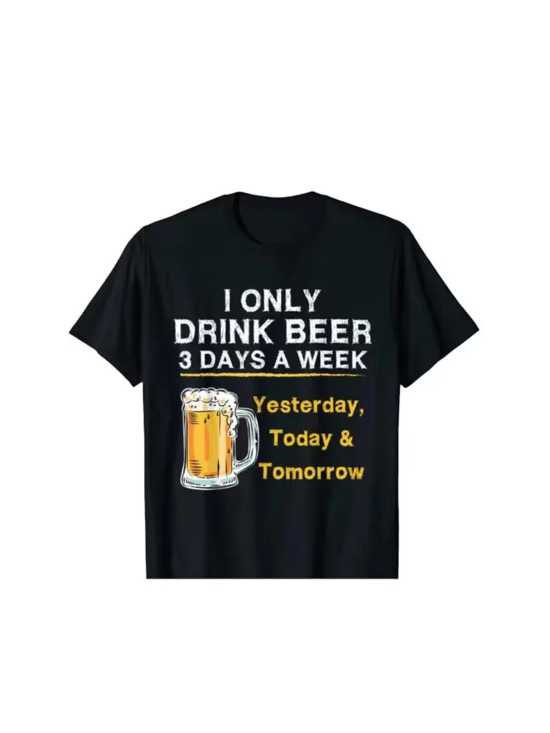 I Only Drink Beer 3 Days A Week Yesterday Today Tomorrow T-Shirt Hip Hop Top T-Shirts Cheap Cotton Men Tops Tees Hip Hop#77899