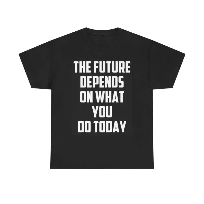 The Future Depends On What You Do Today T Shirt Heavy Cotton