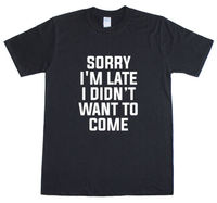 Sorry I'm Late I Didn'T Want To Come Funny Mens T-Shirt