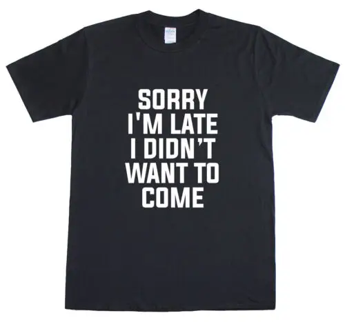 Sorry I'm Late I Didn'T Want To Come Funny Mens T-Shirt