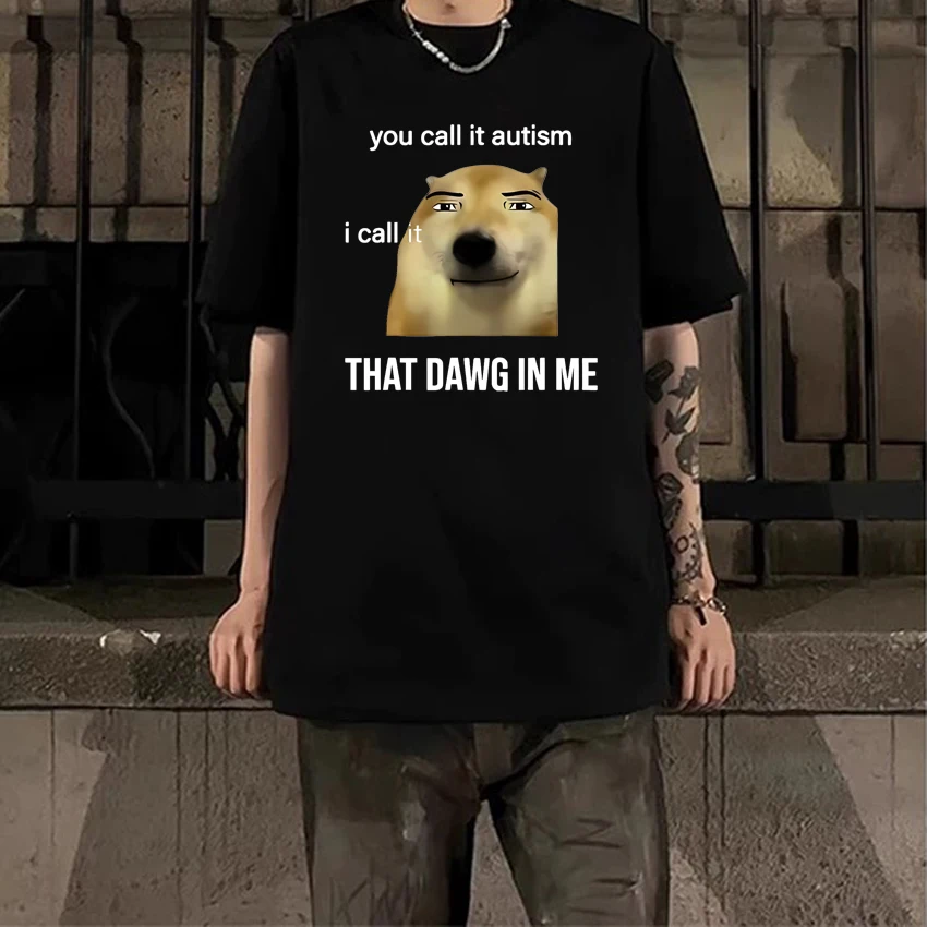 

Humor Funny You Call It Autism I Call It That Dawg in Me print T Shirt Men Women Fashion short sleeve T-shirts Unisex Cotton Top