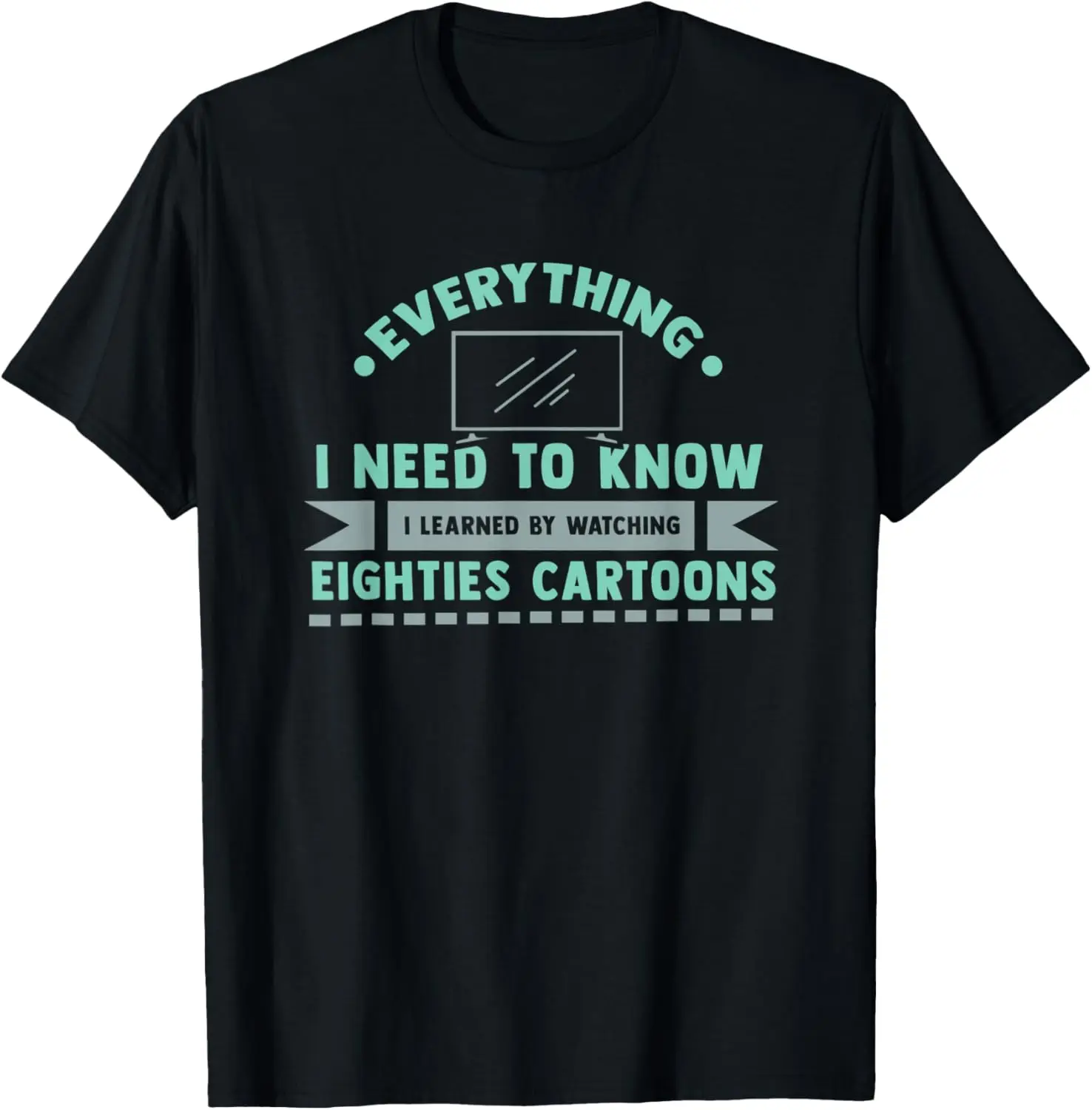 

What I Need To Know I Learned By Watching Eighties Cartoons T-Shirt