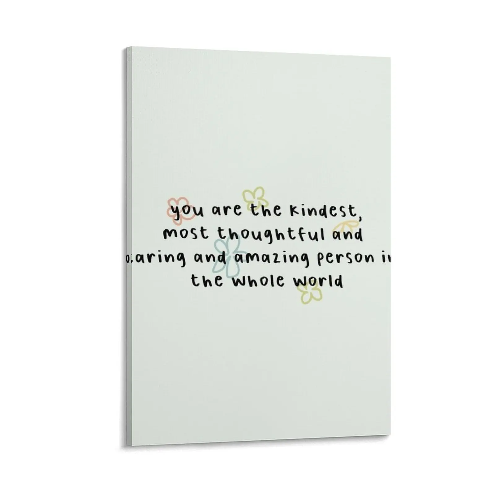 

you are the kindest, most thoughtful and caring and amazing person in the whole world Canvas Painting wall art