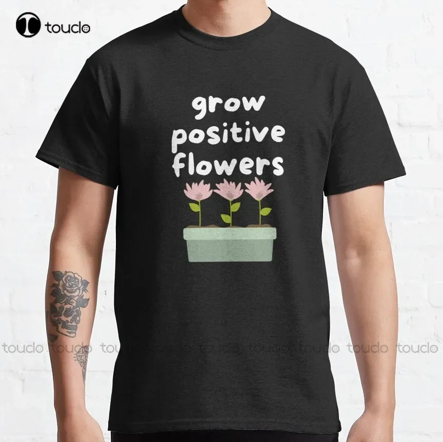 Grow Positive Flowers Classic T-Shirt Mens T-Shirt Custom Aldult Teen Unisex Digital Printing Tee Shirts Xs-5Xl Custom Gift New