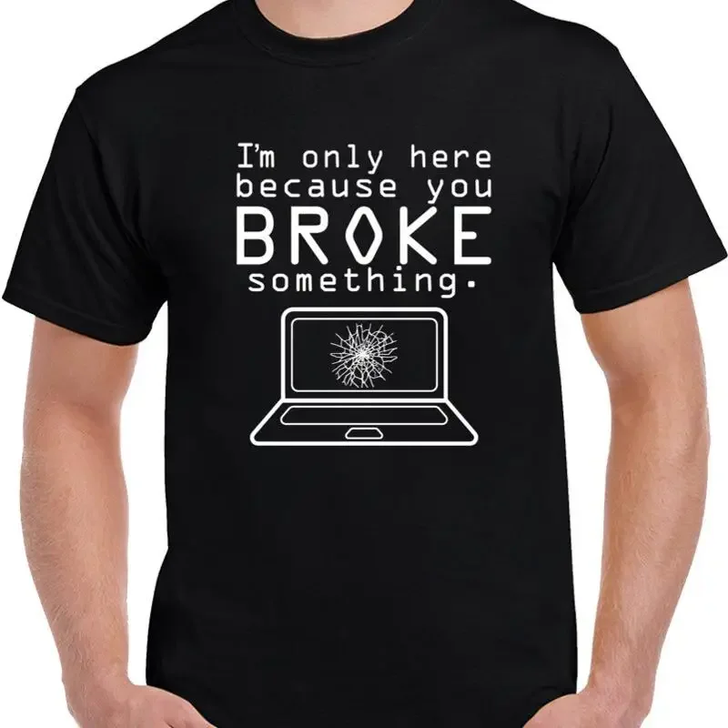 Im Here Because You Broke Something Sarcastic Techy T shirt