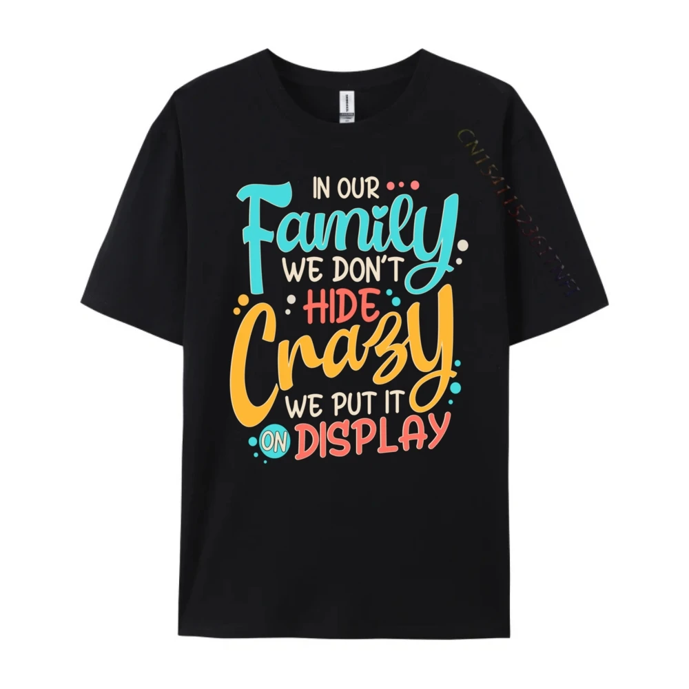 In Our Family We Don T Hide Crazy We Put It On Display Luxury T Shirt Men High Quality Graphic T Shirts Funny