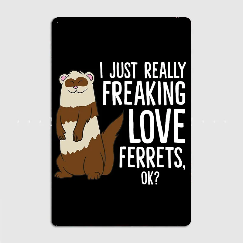 Ferret Pet Owner Gift I Just Really Freaking Love Ferrets Metal Sign Poster Room Decor Custom Tin Vintage Home Decoration Wall