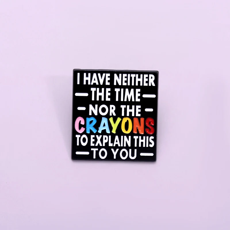 I HAVE NEITHER THE CRAYONS EXPLAIN THIS TO YOU Enamel Pins Custom Metal Brooches Backpack Lapel Badge Jewelry Gift for Friends