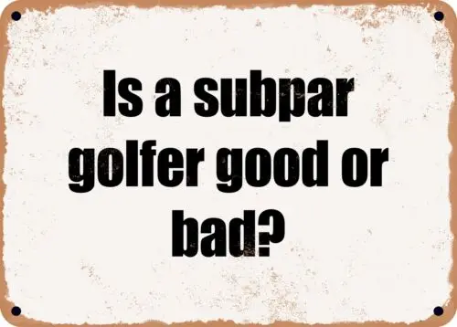 METAL SIGN - Is a subpar golfer good or bad?