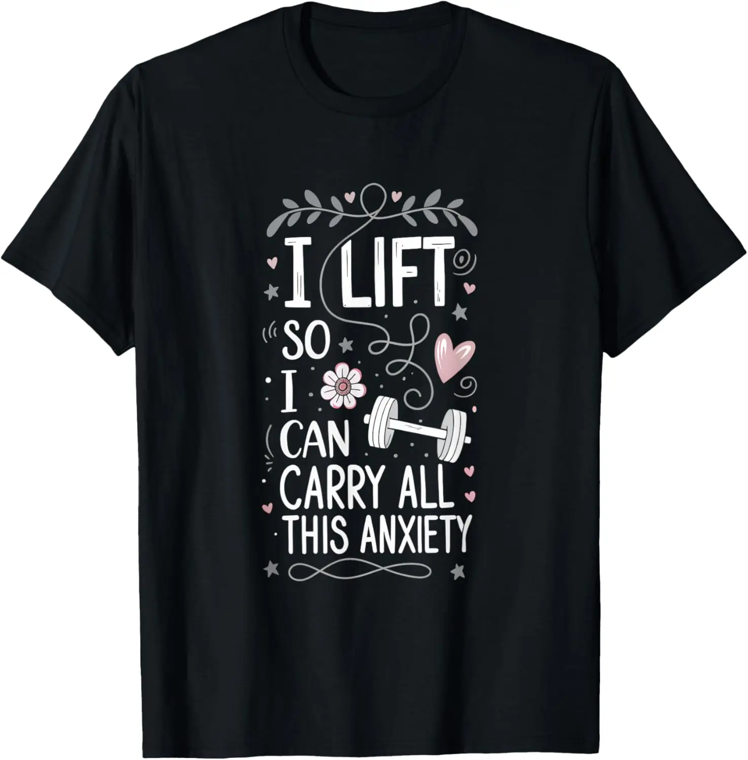 

I Lift So I Can Carry All This Anxiety Gym Humor T-Shirt