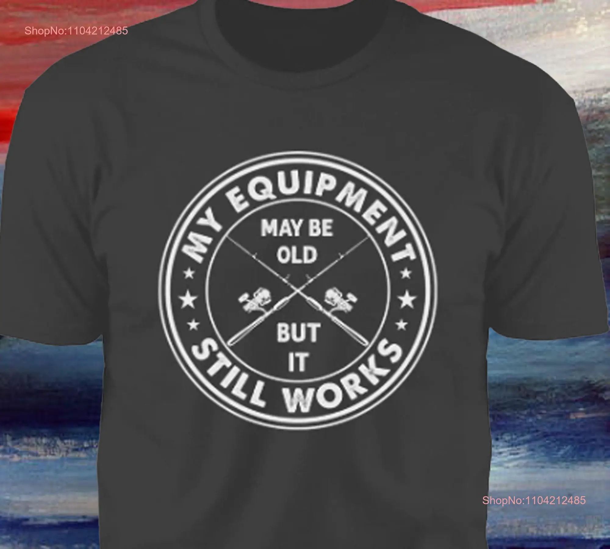 Fishing My Equipment May Be Old T Shirt Closeout long or short sleeves