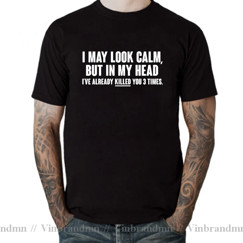 I MAY LOOK CALM BUT IN MY HEAD I'VE ALREADY KILLED YOU 3 TIMES FUNNY PRINTED New Funny T Shirt Men Hip Hop O-Neck Cotton T-Shirt