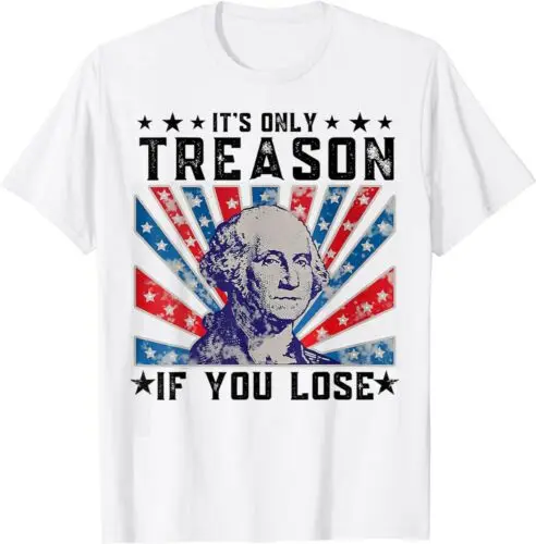 

It's Only Treason If You Lose Funny 4th Of July Unisex T-Shirt