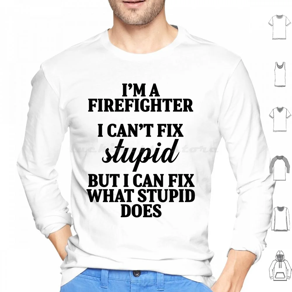 I'M A Fire Fighter I Can'T Fix Stupid But I Can Fix What Stupid Does. Hoodie cotton Long Sleeve Firefighter Firefighter Love