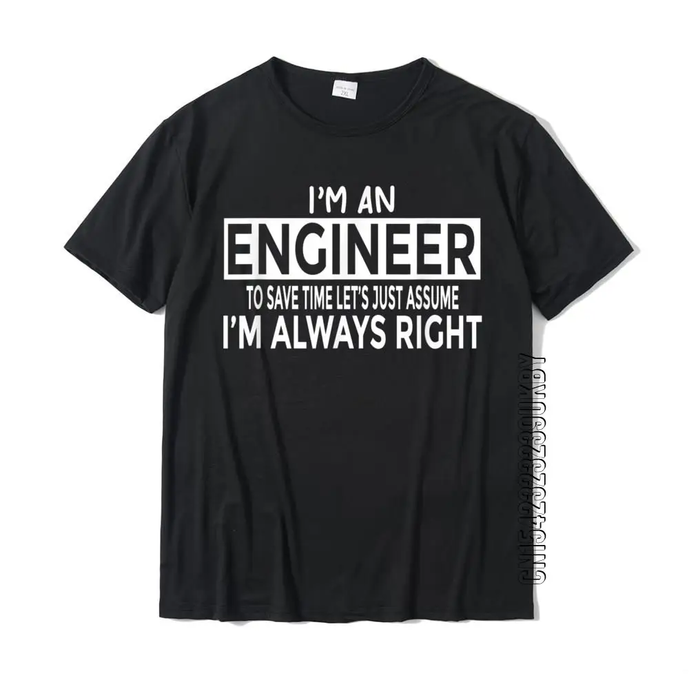 Funny Engineer T-Shirt Just Assume Im Always Right Cotton Tops T Shirt For Male 3D Printed Top T-Shirts Cosie Fashionable