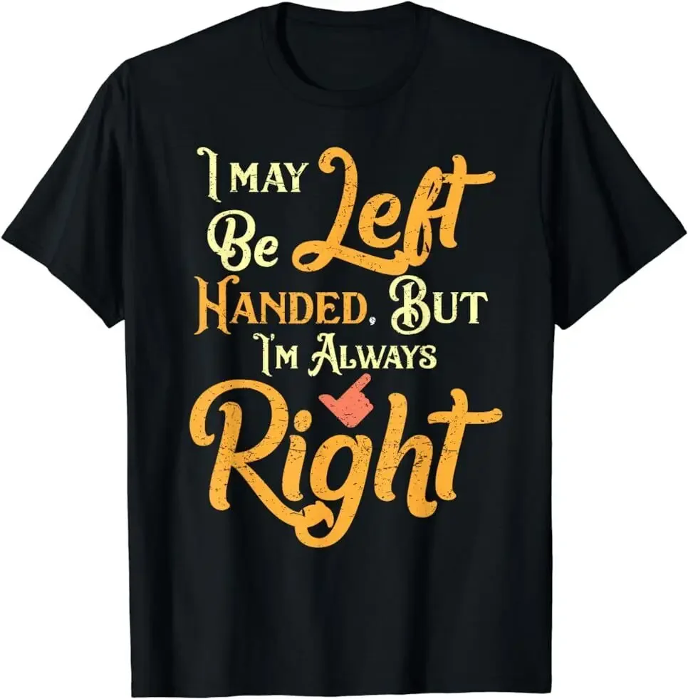 NEW LIMITED I May Be Left Handed But I'm Always Right Cool  T-Shirt Size S-5XLHigh Quality 100%Cotton Short Sleeve