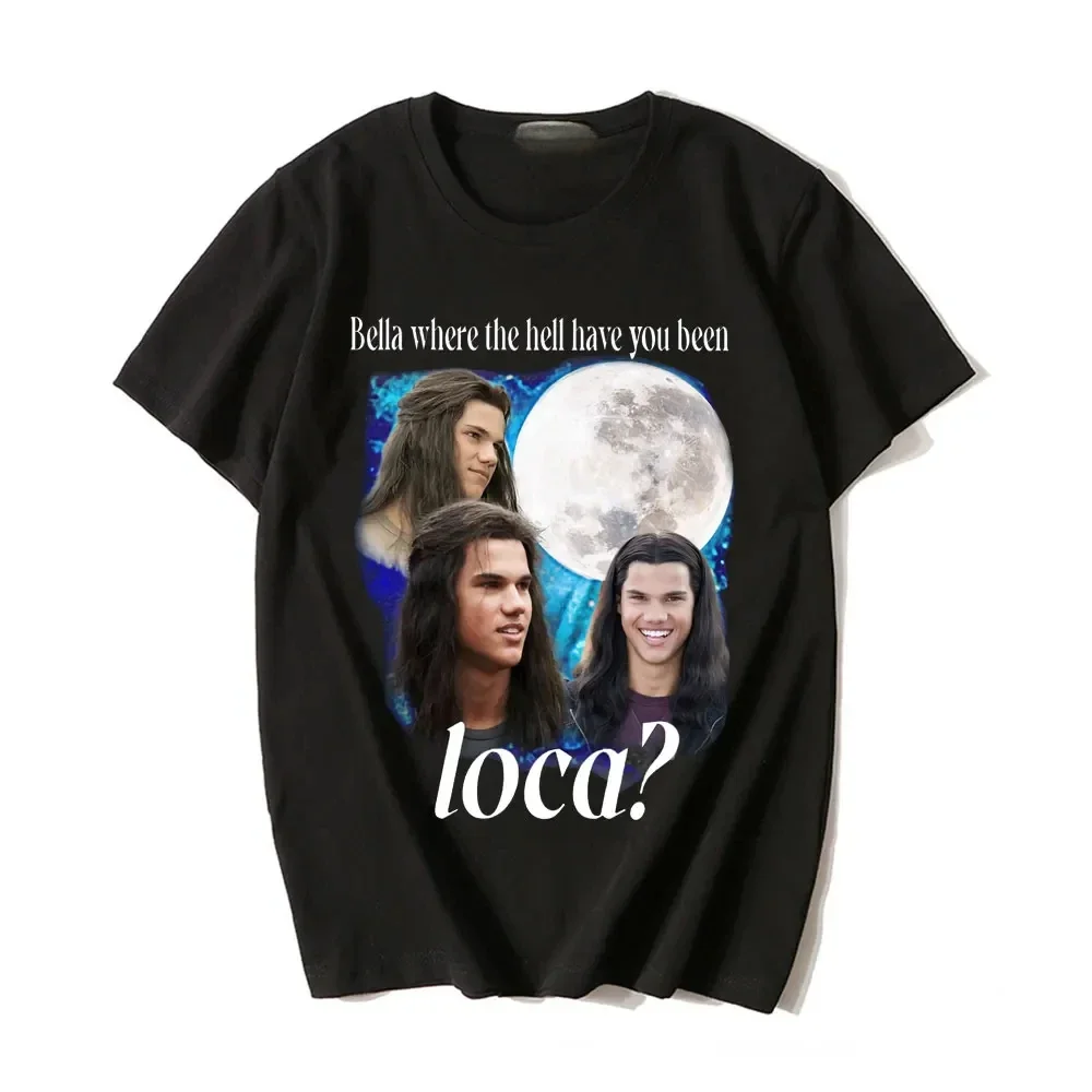 Bella Where The Hell Have You Been Loca T Shirts Jacob Black The Twilight Saga T-Shirt Men Women 90s Vintage Movie T-shirts Tops