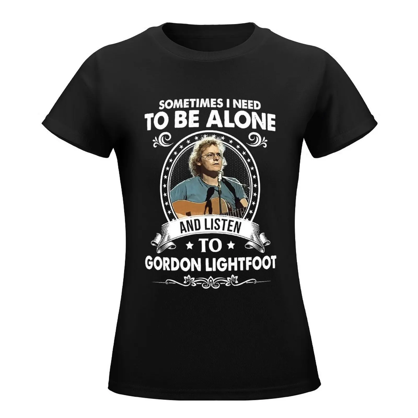 Needed Gifts Sometime I Need To Be Alone And Listen To Gordon Lightfoot Graphic For Fans T-Shirt tees graphic t-shirts for Women