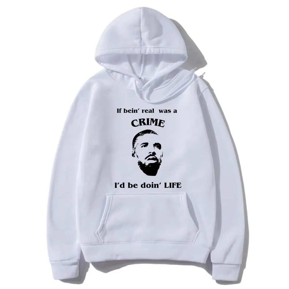 

Funny If Bein'real Was A Crime I'd Be Doin'life Drake Meme Hoodie Men's Hip Hop Fashion Pullover Male Cotton Oversized Hoodies