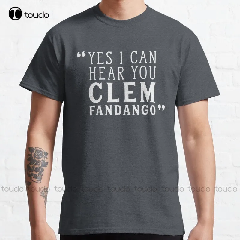 New Yes I Can Hear You Clem Fandango Classic T-Shirt Cotton Tee Shirt S-3Xl Boys Uniform Shirts Custom Aldult Teen Unisex