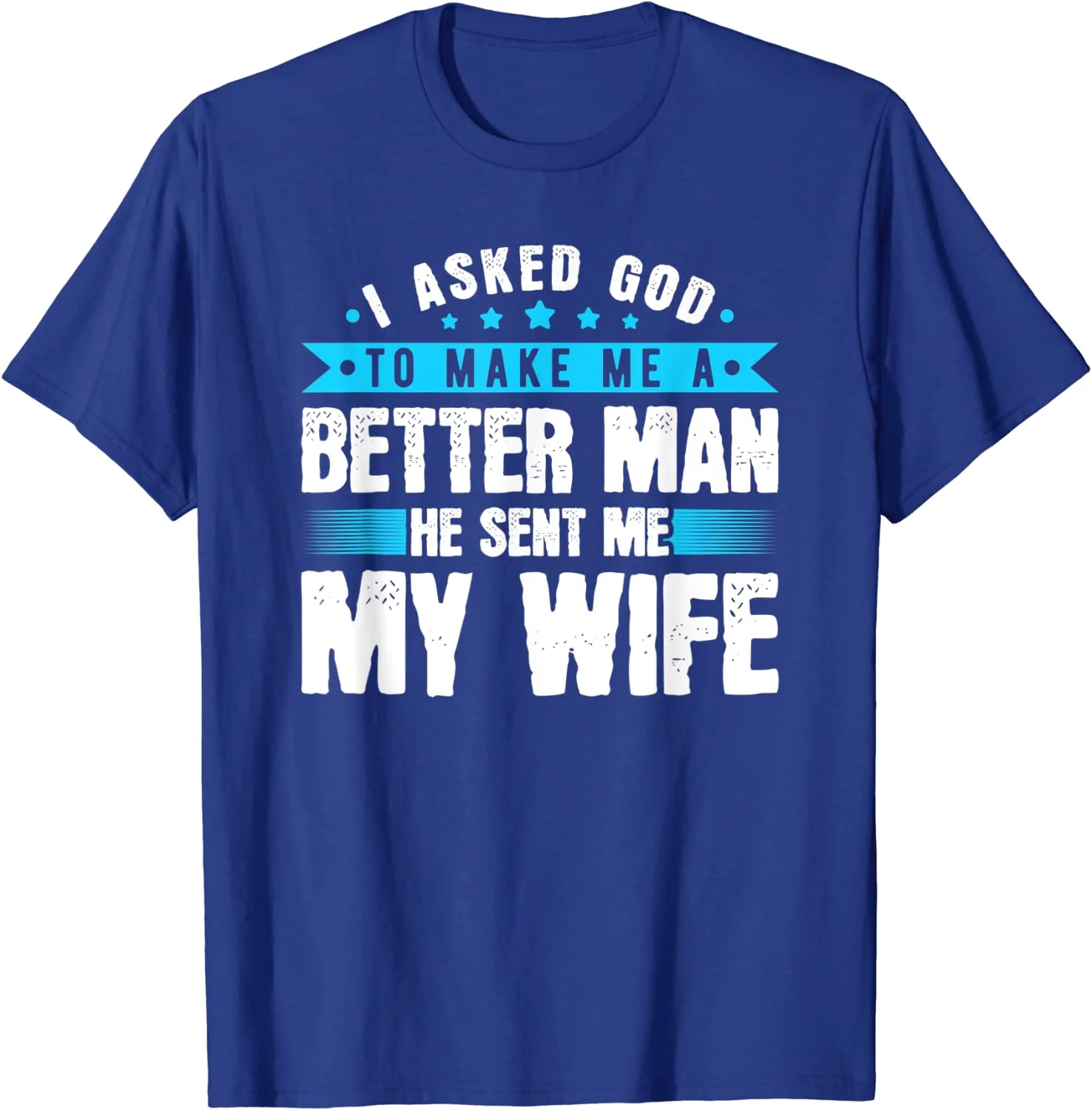 I Asked God To Make Me A Better Man Sent Me My Wife Gift Unisex T-Shirt S-5XL