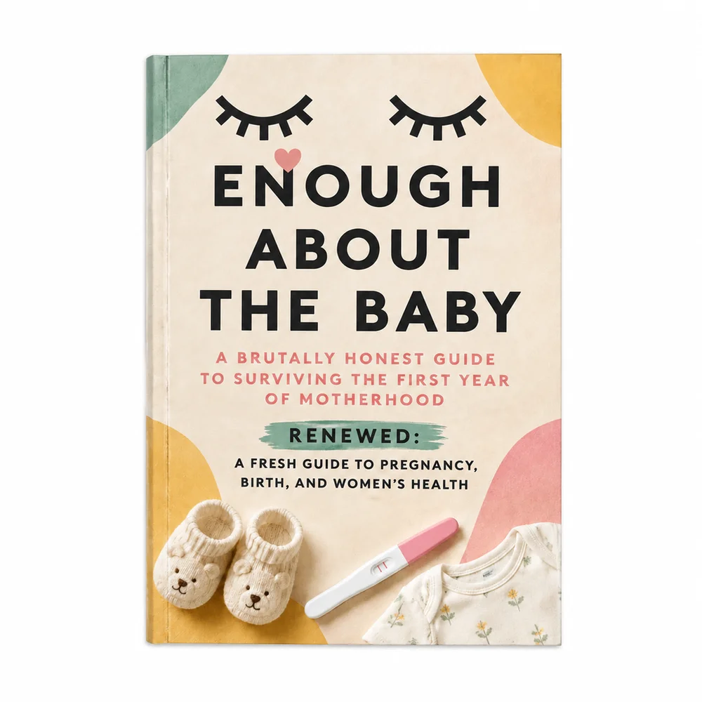 Enough About the Baby a Brutally Honest Guide to Surviving the First Year of Motherhood Renewed: A Fresh Guide to Pregnancy, Bir