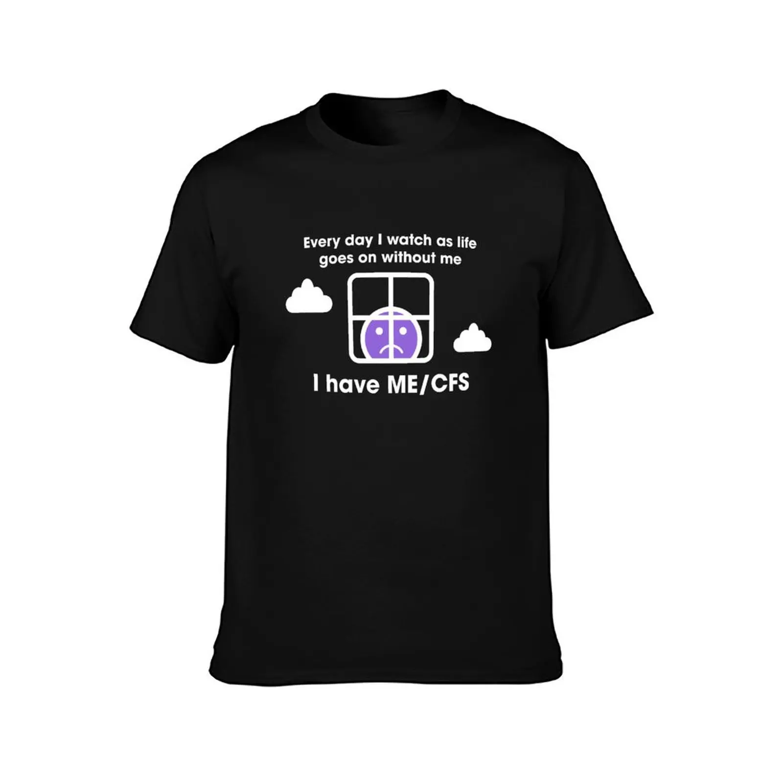 Every day I watch as life goes on without me / I have ME/CFS T-Shirt t shirts with prints T-Shirt